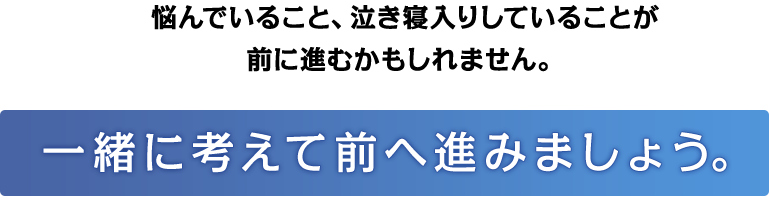 一緒に考えて前に進みましょう